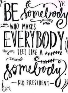 Be somebody who makes everybody feel like a somebody. - Kid President